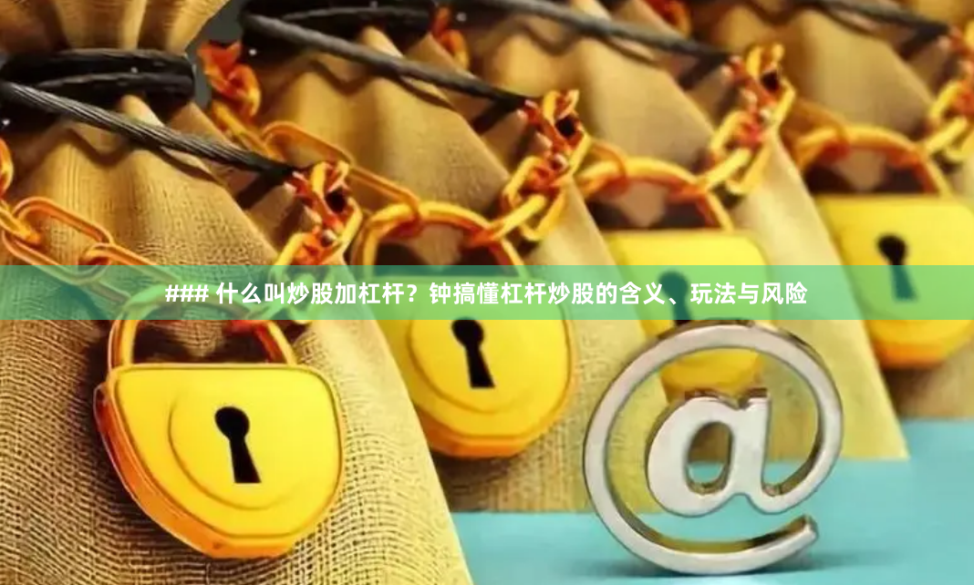 ### 什么叫炒股加杠杆？钟搞懂杠杆炒股的含义、玩法与风险