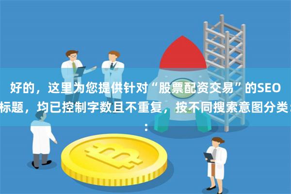 好的，这里为您提供针对“股票配资交易”的SEO标题，均已控制字数且不重复，按不同搜索意图分类：