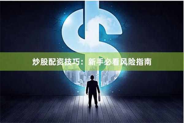炒股配资技巧：新手必看风险指南