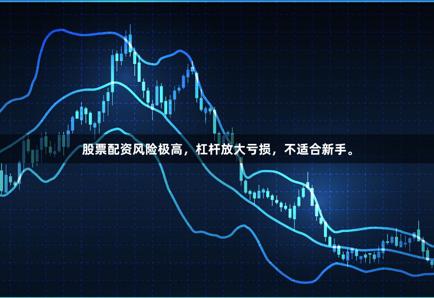 股票配资风险极高，杠杆放大亏损，不适合新手。