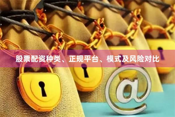股票配资种类、正规平台、模式及风险对比
