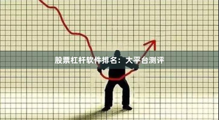 股票杠杆软件排名：大平台测评