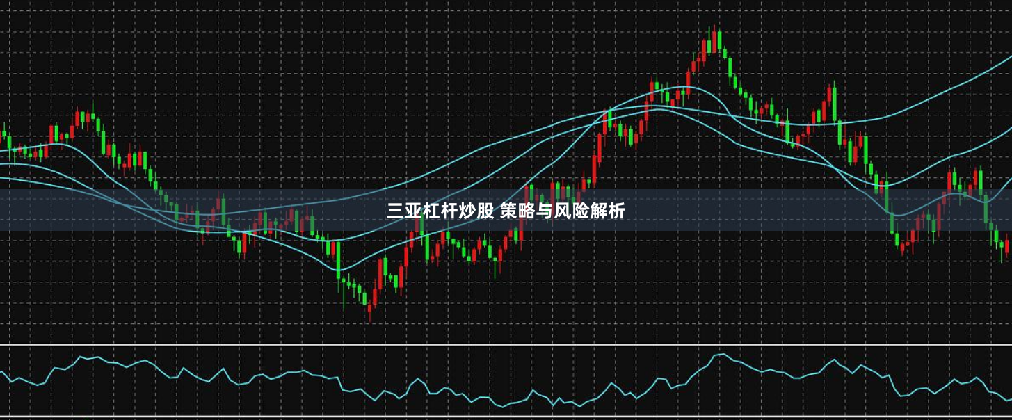 三亚杠杆炒股 策略与风险解析